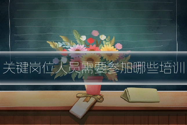关键岗位人员需要参加哪些培训