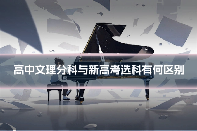 高中文理分科与新高考选科有何区别