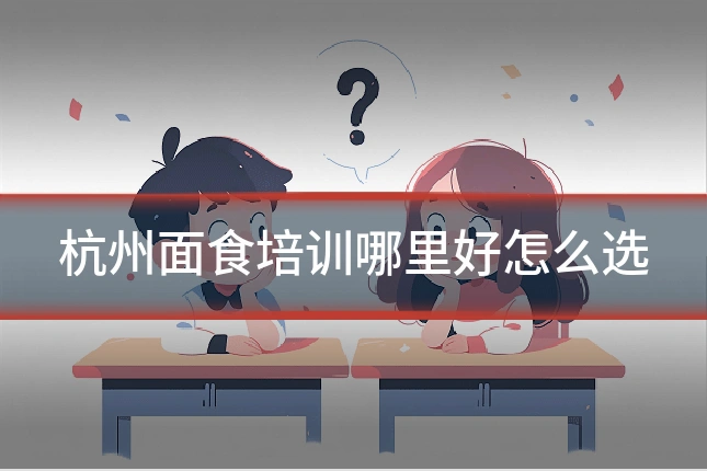 杭州面食培训哪里好怎么选