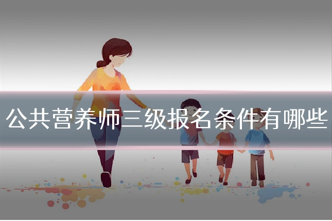公共营养师三级报名条件有哪些