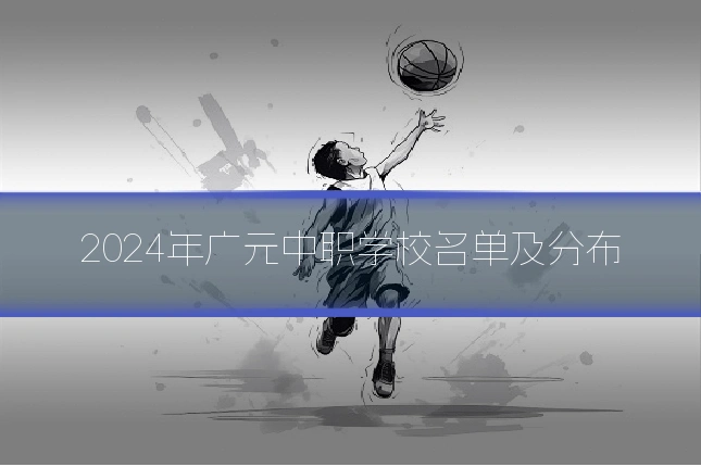 2024年广元中职学校名单及分布
