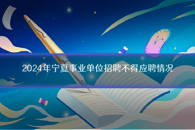 2024年宁夏事业单位招聘不得应聘情况