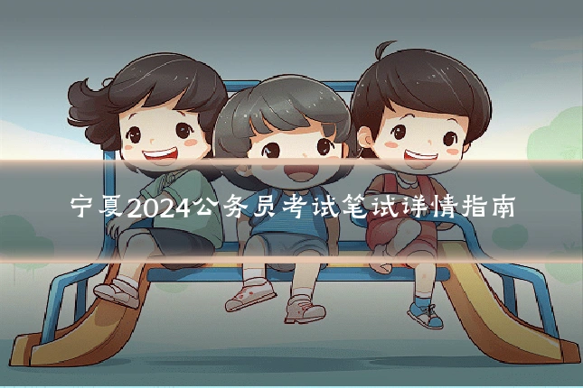宁夏2024公务员考试笔试详情指南