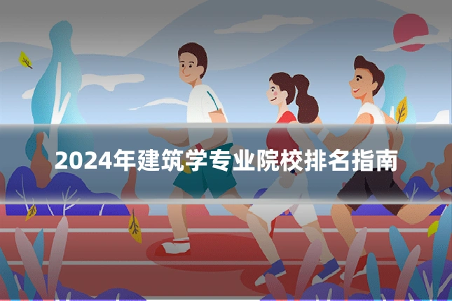 2024年建筑学专业院校排名指南