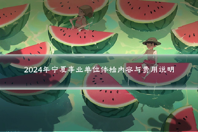 2024年宁夏事业单位体检内容与费用说明