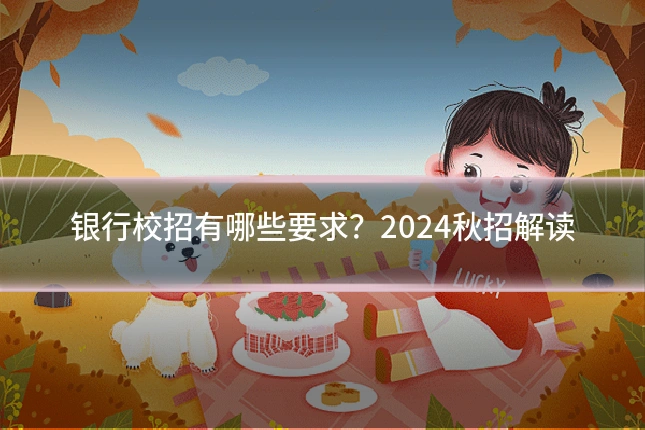银行校招有哪些要求?2024秋招解读