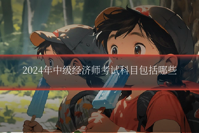 2024年中级经济师考试科目包括哪些