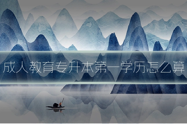 成人教育专升本第一学历怎么算