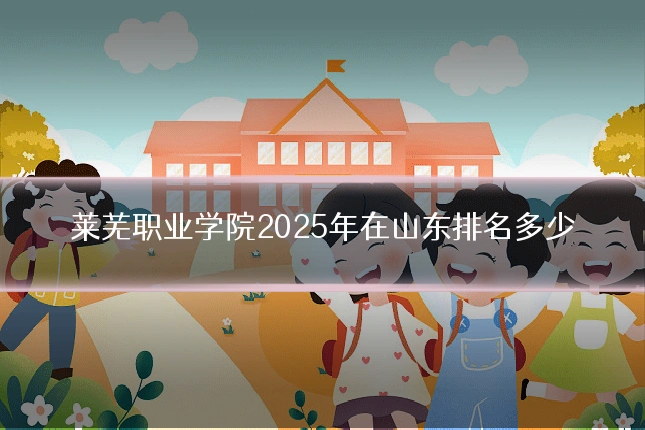 莱芜职业学院2025年在山东排名多少