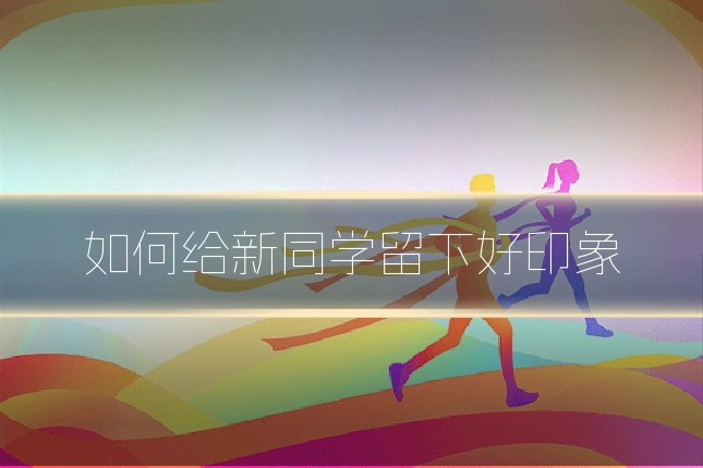 如何给新同学留下好印象