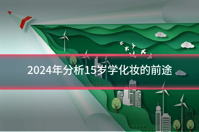 2024年分析15岁学化妆的前途