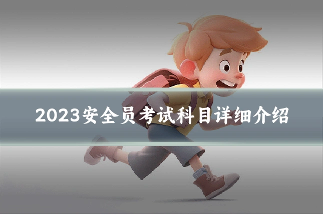 2023安全员考试科目详细介绍
