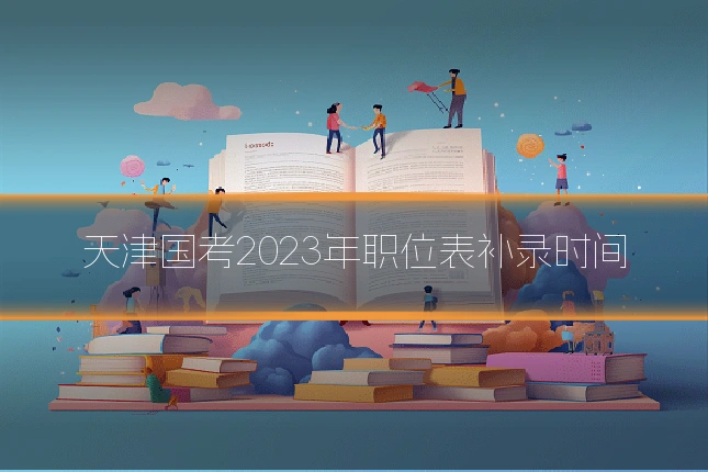 天津国考2023年职位表补录时间