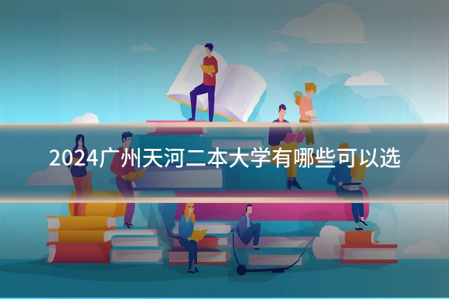 2024广州天河二本大学有哪些可以选