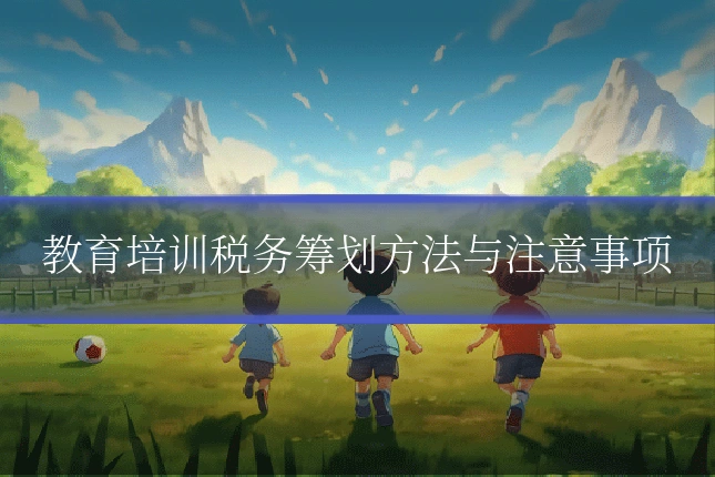 教育培训税务筹划方法与注意事项
