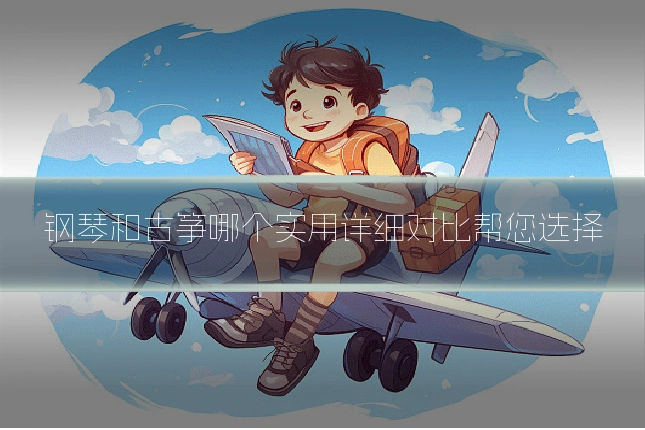 钢琴和古筝哪个实用详细对比帮您选择
