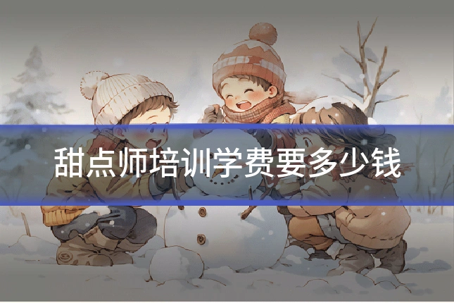 甜点师培训学费要多少钱