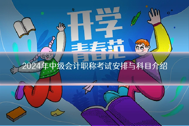 2024年中级会计职称考试安排与科目介绍
