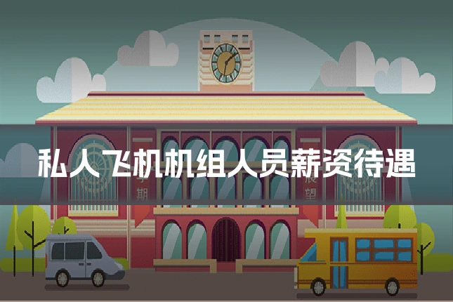 私人飞机机组人员薪资待遇
