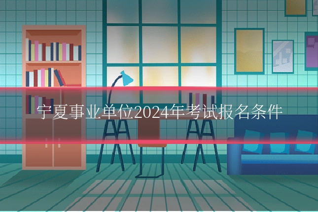 宁夏事业单位2024年考试报名条件