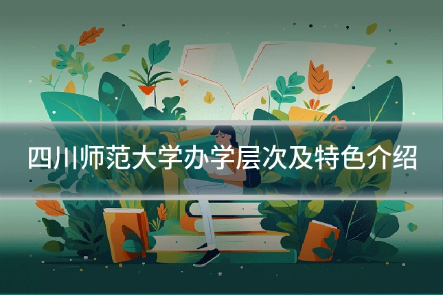 四川师范大学办学层次及特色介绍