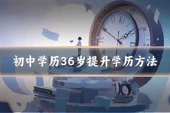 初中学历36岁提升学历方法
