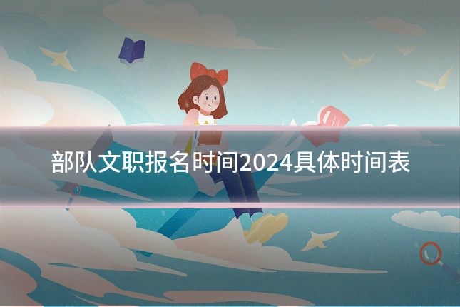 部队文职报名时间2024具体时间表
