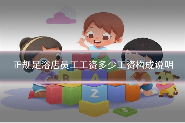 正规足浴店员工工资多少工资构成说明
