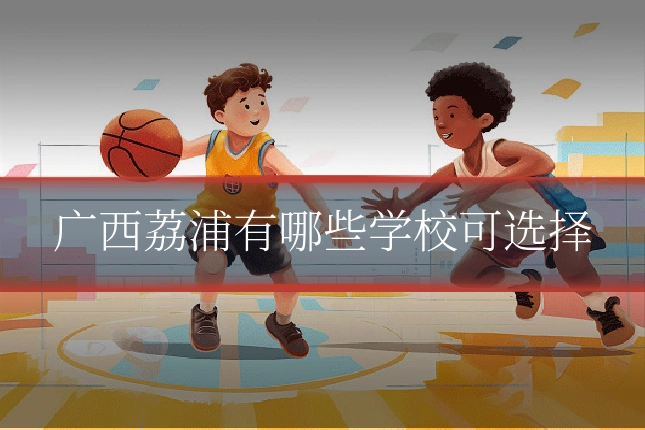 广西荔浦有哪些学校可选择