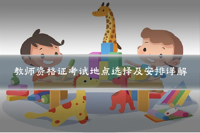 教师资格证考试地点选择及安排详解