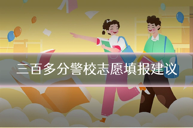 三百多分警校志愿填报建议