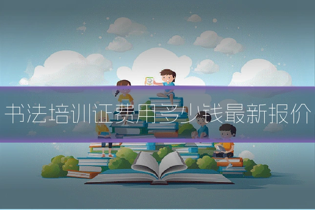 书法培训证费用多少钱最新报价