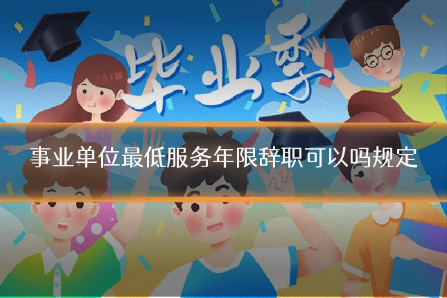 事业单位最低服务年限辞职可以吗规定