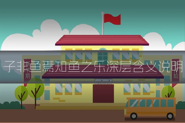 子非鱼焉知鱼之乐深层含义说明