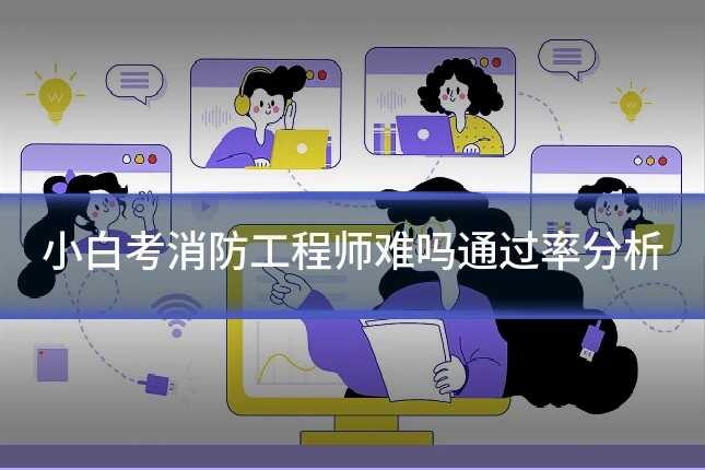 小白考消防工程师难吗通过率分析
