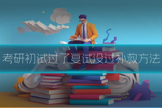 考研初试过了复试没过补救方法