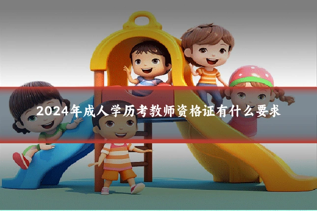 2024年成人学历考教师资格证有什么要求