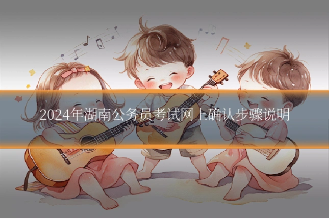 2024年湖南公务员考试网上确认步骤说明