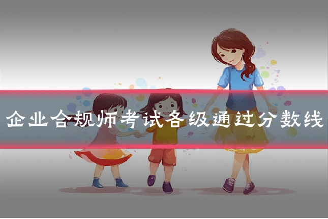 企业合规师考试各级通过分数线