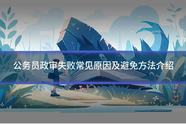 公务员政审失败常见原因及避免方法介绍