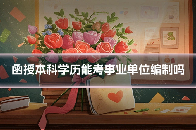 函授本科学历能考事业单位编制吗