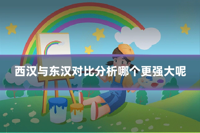 西汉与东汉对比分析哪个更强大呢