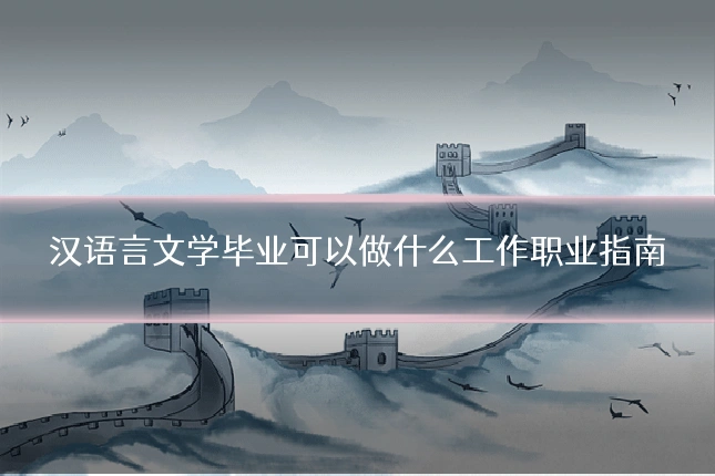 汉语言文学毕业可以做什么工作职业指南