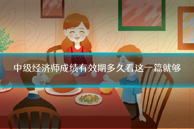 中级经济师成绩有效期多久看这一篇就够