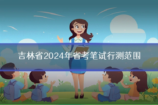 吉林省2024年省考笔试行测范围