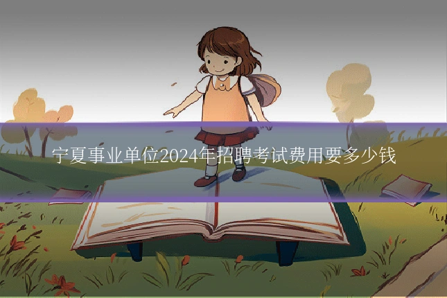 宁夏事业单位2024年招聘考试费用要多少钱