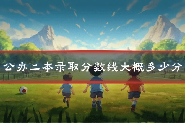 公办二本录取分数线大概多少分