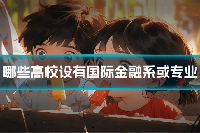 哪些高校设有国际金融系或专业