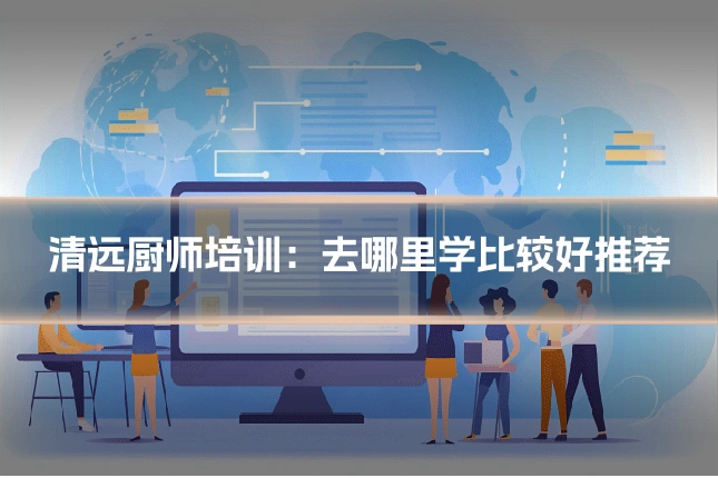 清远厨师培训:去哪里学比较好推荐