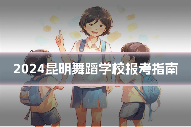 2024昆明舞蹈学校报考指南